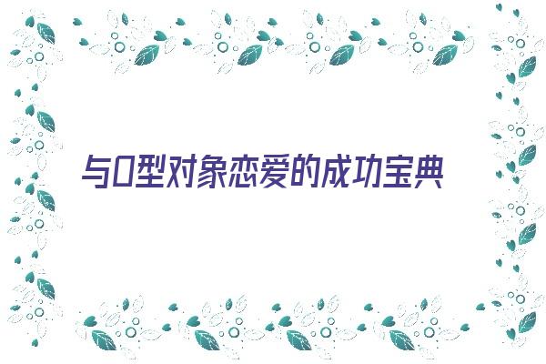  与O型对象恋爱的成功宝典《o型血和o型血谈恋爱》 血型性格