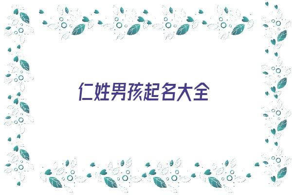 仁姓男孩起名大全《仁姓男孩起名大全四个字》