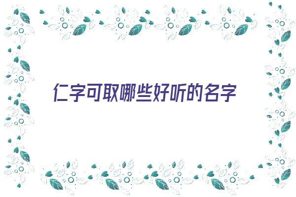 仁字可取哪些好听的名字《仁字可取哪些好听的名字呢》