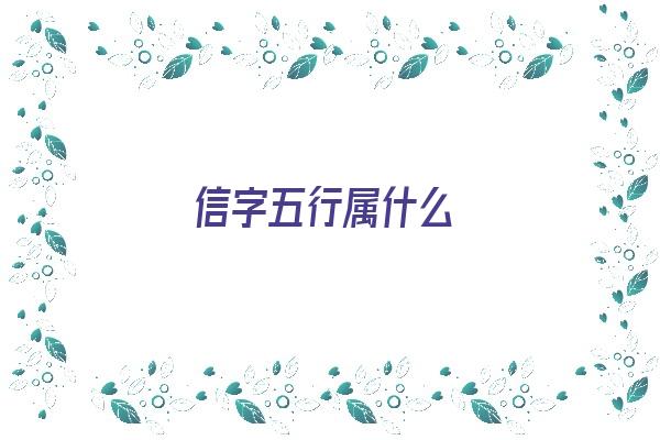  信字五行属什么《信字五行属什么寓意和含义》 姓名配对