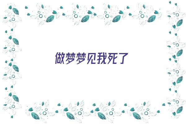  做梦梦见我死了《我妈做梦梦见我死了》 周公解梦