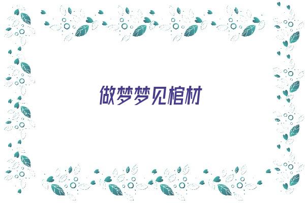 做梦梦见棺材《做梦梦见棺材是什么预兆》