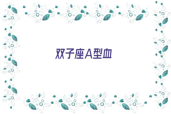  双子座A型血《双子座a型血女生》 血型性格