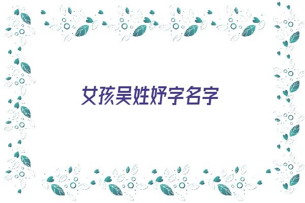 女孩吴姓妤字名字《女孩吴姓妤字名字大全》