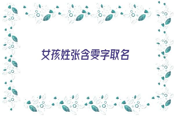 女孩姓张含雯字取名《女孩姓张含雯字取名怎么取》 姓名配对