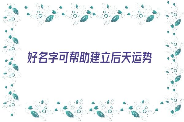 好名字可帮助建立后天运势《名字运气好》
