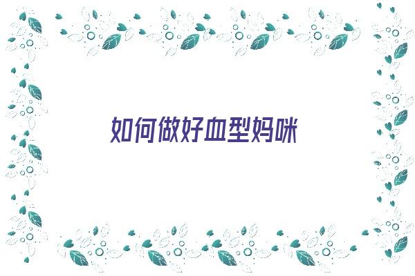 如何做好血型妈咪《如何做好血型妈咪的准备》 血型性格