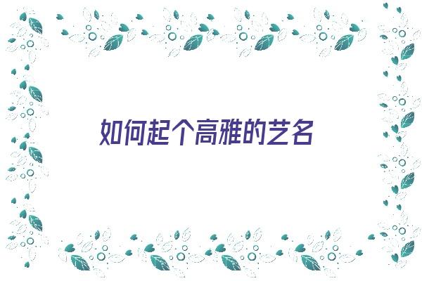 如何起个高雅的艺名《如何起个高雅的艺名女》