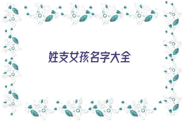 姓支女孩名字大全《姓支女孩名字大全两个字》