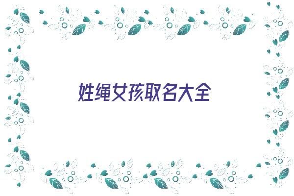 姓绳女孩取名大全《姓绳女孩取名大全两个字》