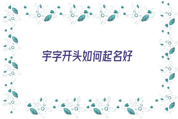 宇字开头如何起名好《宇字开头如何起名好听》