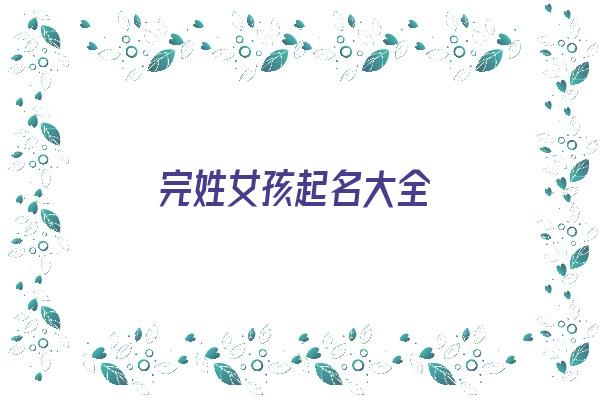 完姓女孩起名大全《完姓起源》