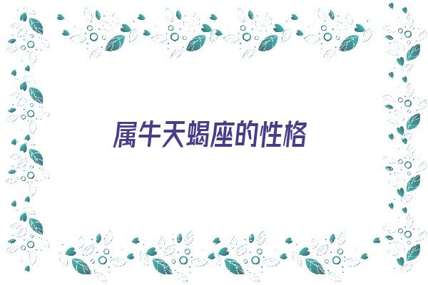 属牛天蝎座的性格《属牛天蝎座的性格特点》 紫微财运