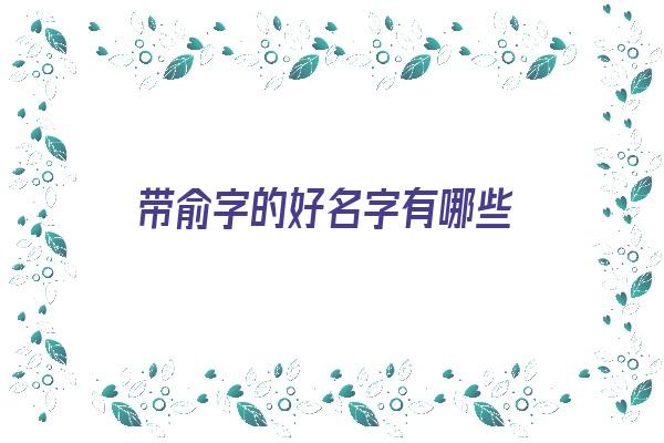 带俞字的好名字有哪些《带俞字的好名字有哪些女孩》