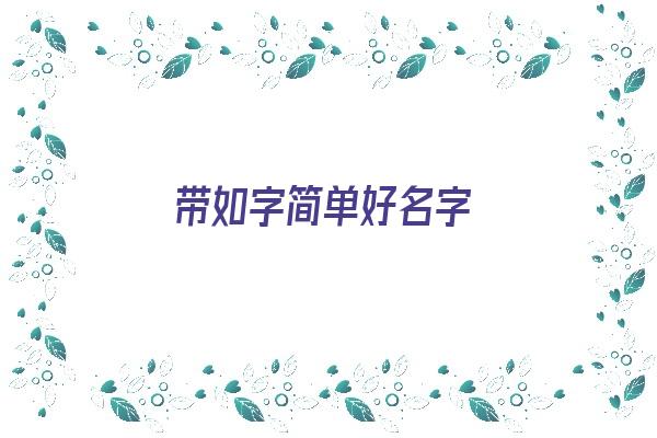 带如字简单好名字《带如字简单好名字女孩》