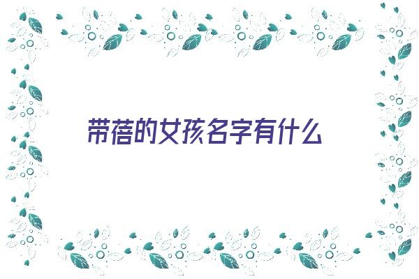  带蓓的女孩名字有什么《带蓓的女孩名字有什么含义》 姓名详批