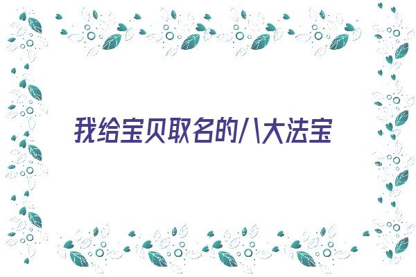 我给宝贝取名的八大法宝《帮宝贝取名字》