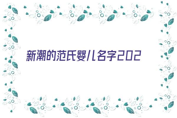 新潮的范氏婴儿名字2024《范氏宝宝起名》