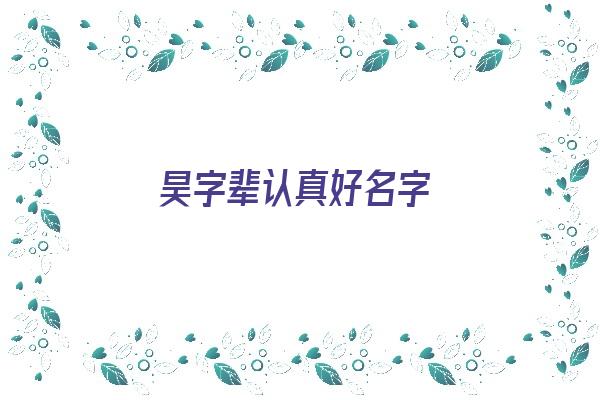  昊字辈认真好名字《昊字辈认真好名字怎么取》 姓名配对
