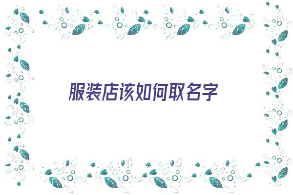 服装店该如何取名字《服装店该如何取名字好听》