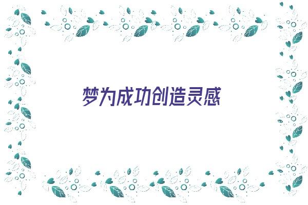  梦为成功创造灵感《为梦想创造可能》 周公解梦