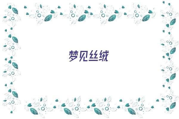  梦见丝绒《梦见丝绒布料》 周公解梦