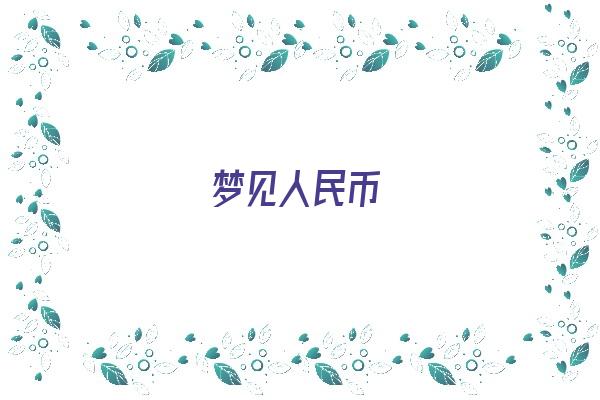 梦见人民币《梦见人民币现金是什么预兆》
