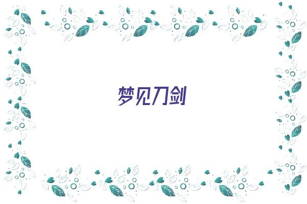 梦见刀剑《梦见刀剑是什么意思》