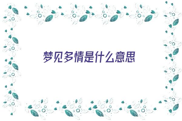  梦见多情是什么意思《梦见多情是什么意思啊》 周公解梦