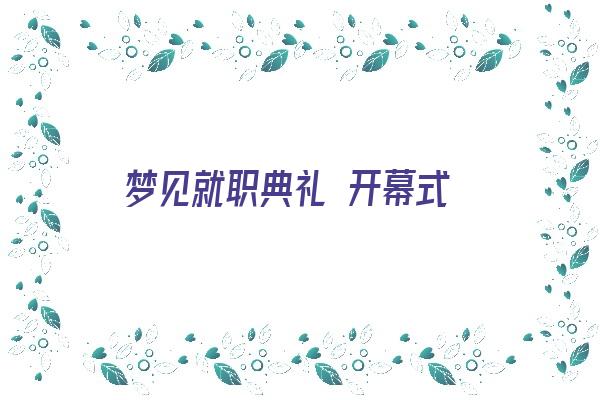 梦见就职典礼 开幕式《梦见自己就职演讲》