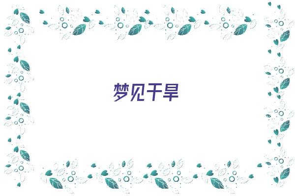 梦见干旱《梦见干旱缺水是什么意思》