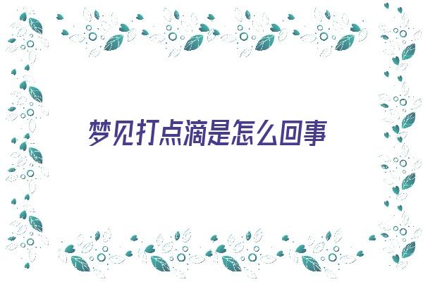  梦见打点滴是怎么回事《梦见打点滴是怎么回事儿》 周公解梦