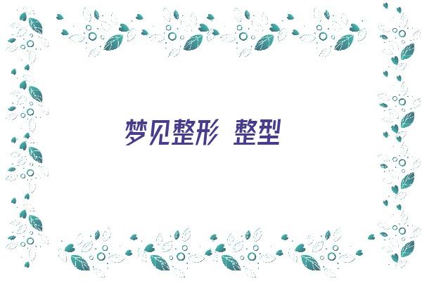 梦见整形 整型《梦见整形 整型医生》