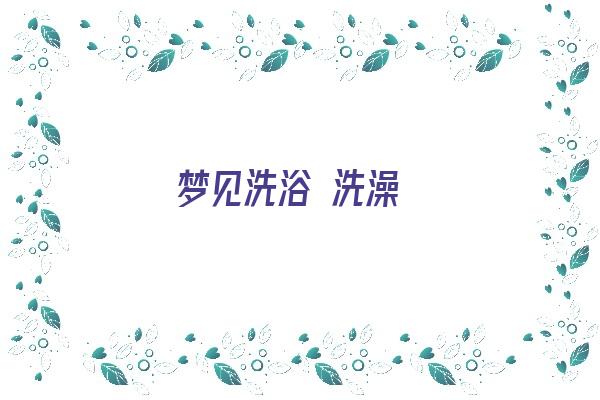  梦见洗浴 洗澡《梦见洗浴洗澡是什么预兆》 周公解梦