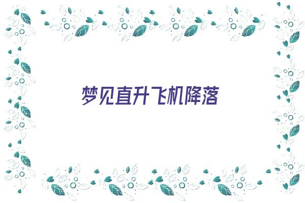 梦见直升飞机降落《梦见直升飞机降落在我家院子里》 周公解梦 梦见直升飞机降落《梦见直升飞机降落在我家院子里》 周公解梦