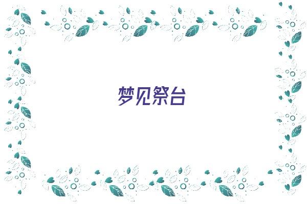 梦见祭台《梦见祭台什么意思》