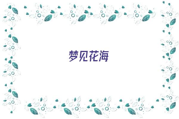  梦见花海《梦见花海是什么意思》 周公解梦