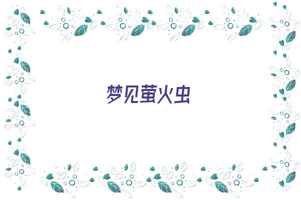 梦见萤火虫《梦见萤火虫预示着什么》 周公解梦