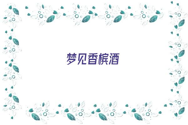  梦见香槟酒《梦见香槟酒喷洒一地》 周公解梦