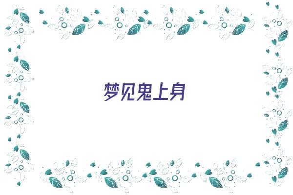  梦见鬼上身《梦见鬼上身是什么预兆 女性》 周公解梦