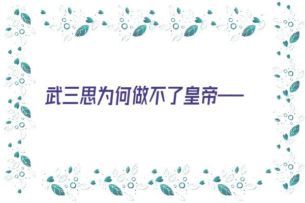 武三思为何做不了皇帝——姓名与梦境《武三思为什么没当太子》