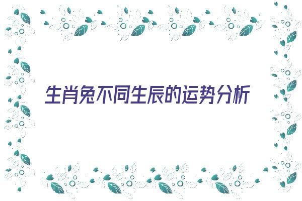  生肖兔不同生辰的运势分析 生肖运势