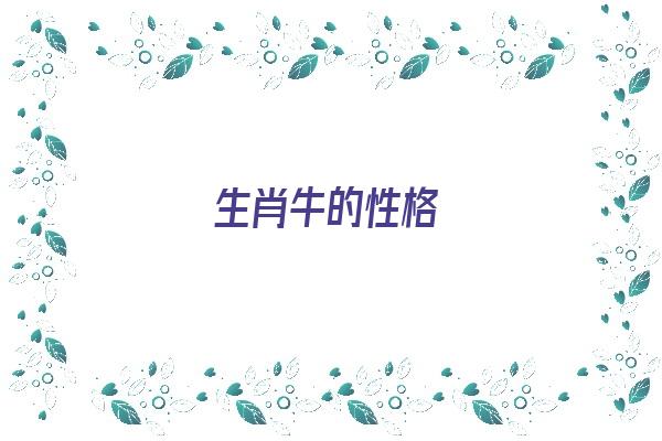 生肖牛的性格《生肖牛的性格特征和脾气》