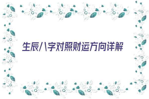生辰八字对照财运方向详解《生辰八字对照财运方向详解图》