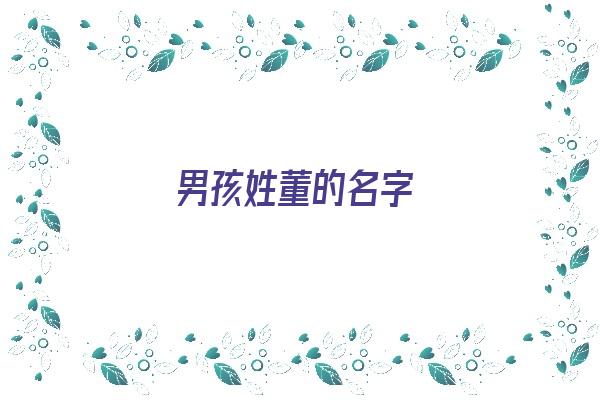  男孩姓董的名字《男孩姓董的名字大全》 姓名配对