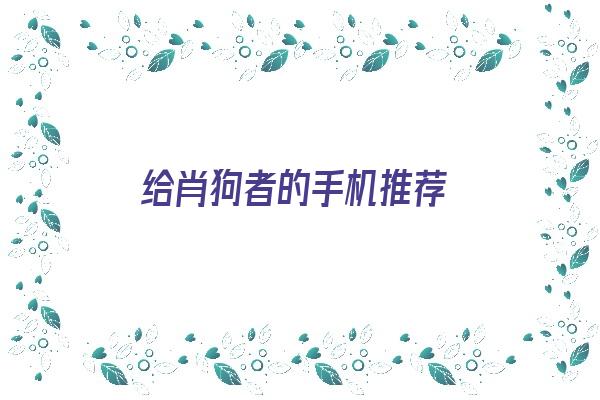 给肖狗者的手机推荐《给肖狗者的手机推荐一个软件》