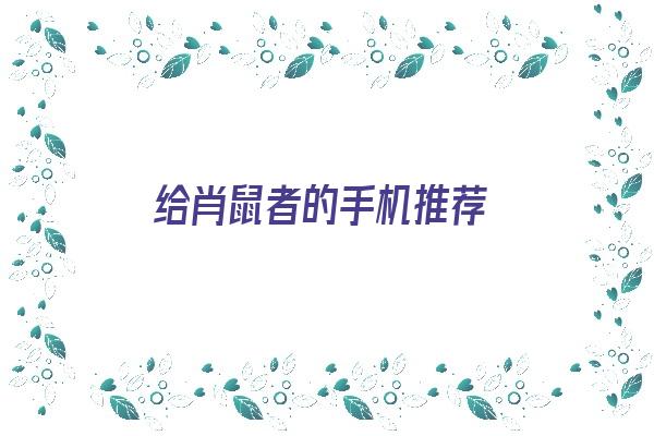 给肖鼠者的手机推荐《给肖鼠者的手机推荐一款》