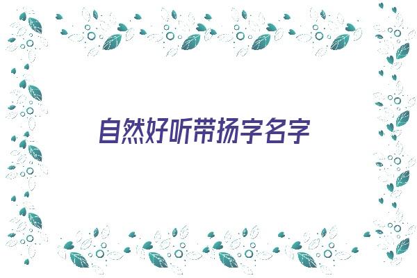 自然好听带扬字名字《名字带扬的好听名字》