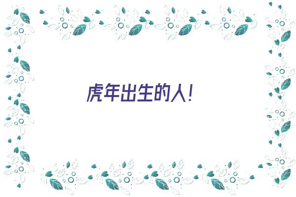 虎年出生的人！《虎年出生的人命运如何》
