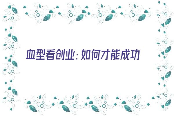 血型看创业：如何才能成功《通过血型看人的性格》 血型性格